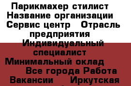 Парикмахер-стилист › Название организации ­ Сервис-центр › Отрасль предприятия ­ Индивидуальный специалист › Минимальный оклад ­ 25 000 - Все города Работа » Вакансии   . Иркутская обл.